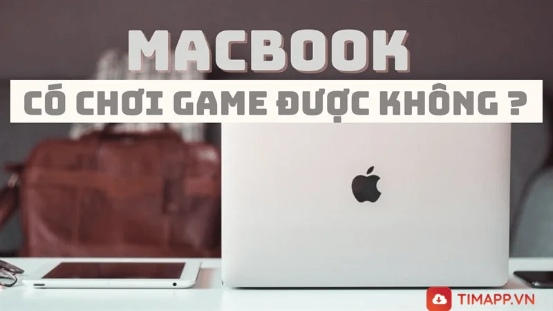 MacBook có chơi game được không? Những lưu ý khi chơi game trên MacBook