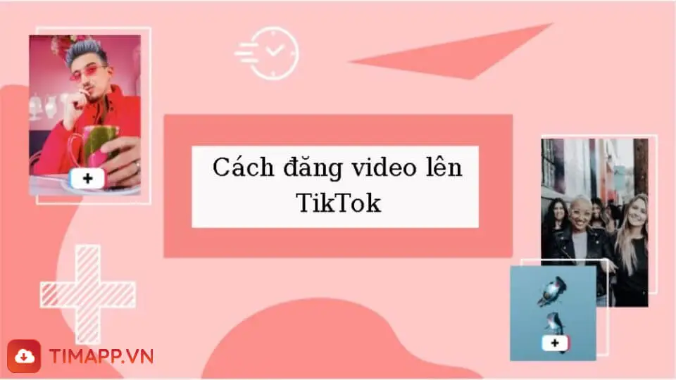 Hướng dẫn cách đăng video lên TikTok mới nhất